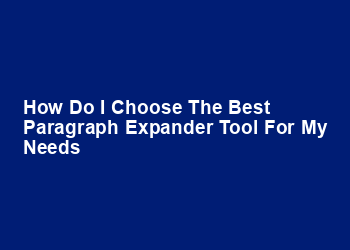 How do I choose the best paragraph expander tool for my needs